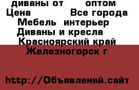 диваны от 2700 оптом › Цена ­ 2 700 - Все города Мебель, интерьер » Диваны и кресла   . Красноярский край,Железногорск г.